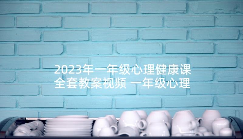 2023年一年级心理健康课全套教案视频 一年级心理健康教育教案(大全5篇)