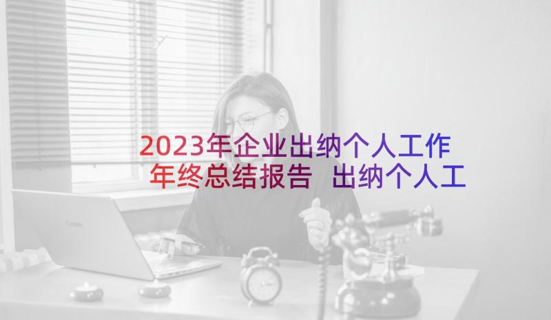 2023年企业出纳个人工作年终总结报告 出纳个人工作年终总结(精选10篇)