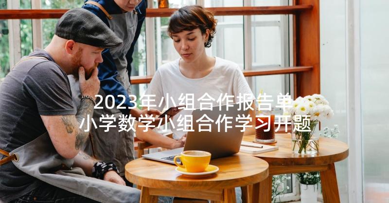 2023年小组合作报告单 小学数学小组合作学习开题报告(精选5篇)