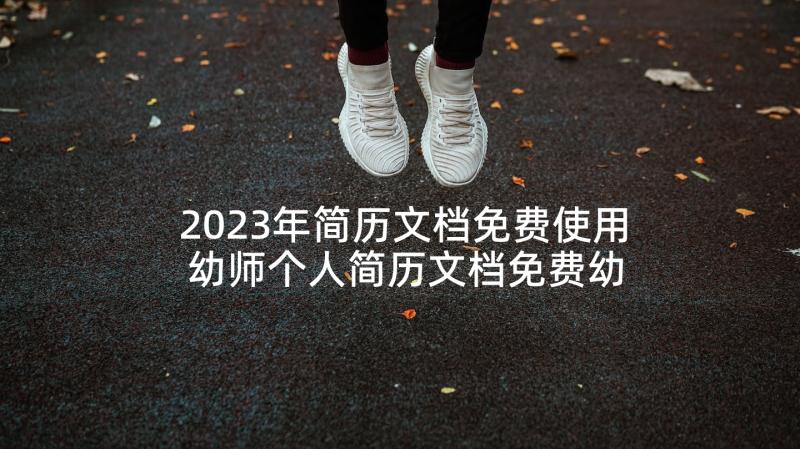 2023年简历文档免费使用 幼师个人简历文档免费幼师个人简历文档(模板5篇)