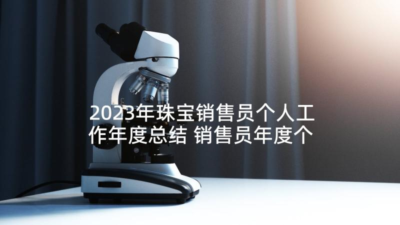 2023年珠宝销售员个人工作年度总结 销售员年度个人工作总结(通用7篇)