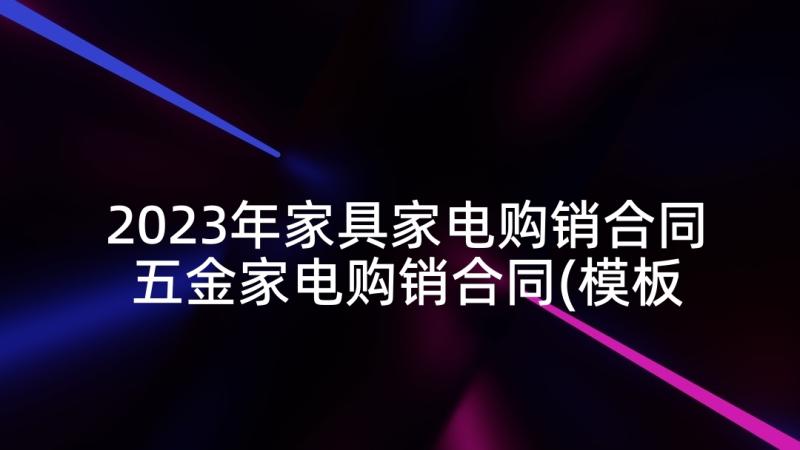 2023年家具家电购销合同 五金家电购销合同(模板5篇)