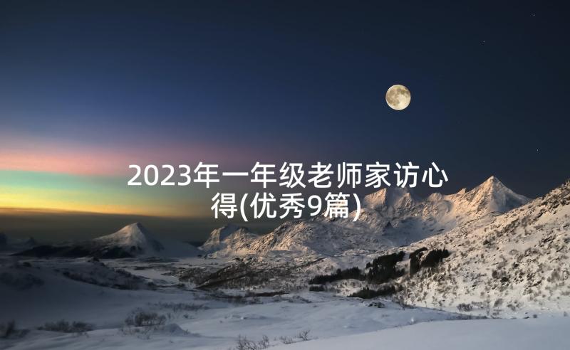 2023年一年级老师家访心得(优秀9篇)