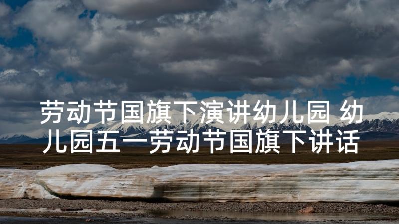 劳动节国旗下演讲幼儿园 幼儿园五一劳动节国旗下讲话稿(汇总5篇)