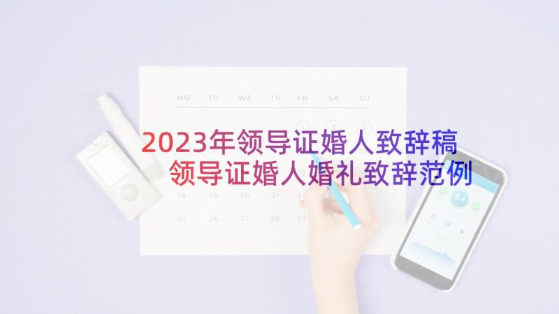 2023年领导证婚人致辞稿 领导证婚人婚礼致辞范例(大全6篇)