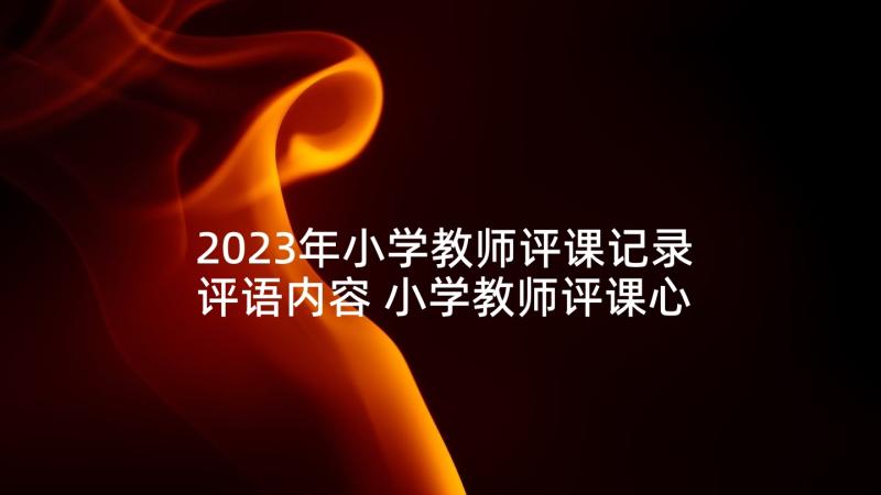 2023年小学教师评课记录评语内容 小学教师评课心得体会(汇总5篇)