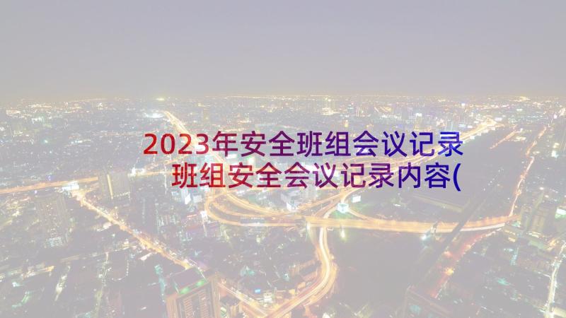 2023年安全班组会议记录 班组安全会议记录内容(汇总5篇)