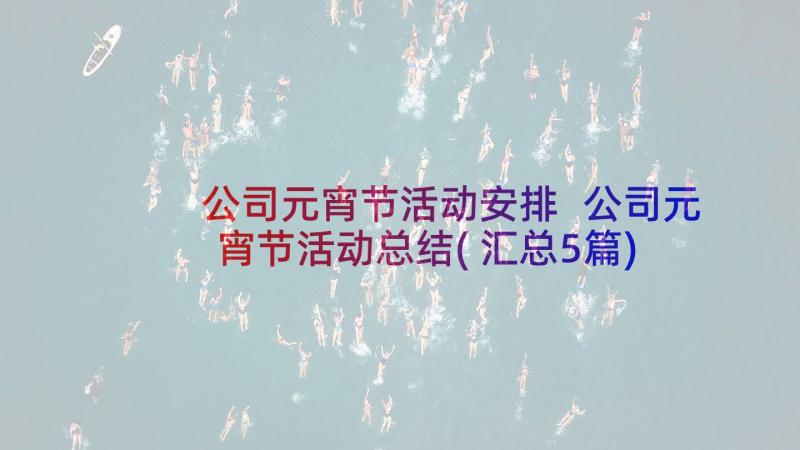 公司元宵节活动安排 公司元宵节活动总结(汇总5篇)