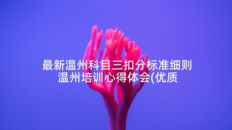 最新温州科目三扣分标准细则 温州培训心得体会(优质10篇)