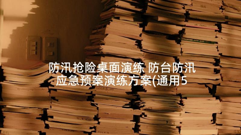 防汛抢险桌面演练 防台防汛应急预案演练方案(通用5篇)