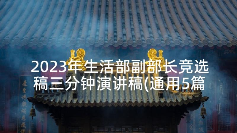 2023年生活部副部长竞选稿三分钟演讲稿(通用5篇)