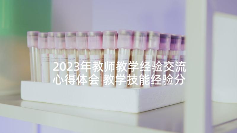 2023年教师教学经验交流心得体会 教学技能经验分享心得体会(实用5篇)