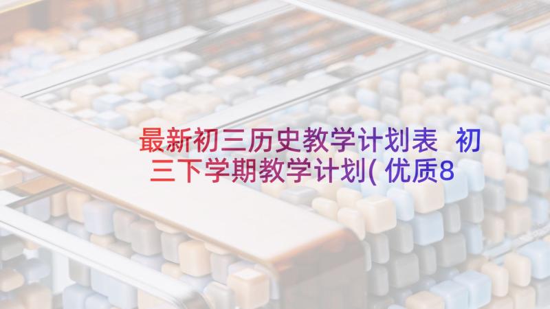 最新初三历史教学计划表 初三下学期教学计划(优质8篇)