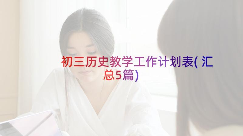 初三历史教学工作计划表(汇总5篇)