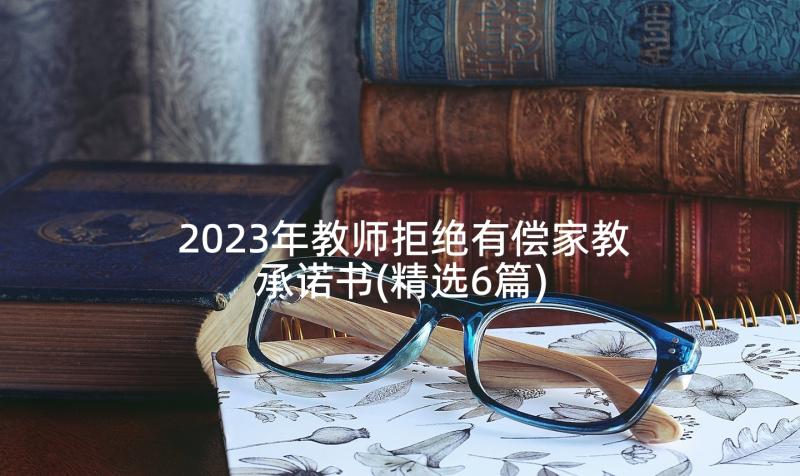 2023年教师拒绝有偿家教承诺书(精选6篇)
