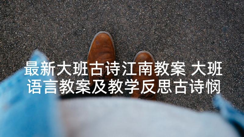 最新大班古诗江南教案 大班语言教案及教学反思古诗悯农(优秀5篇)