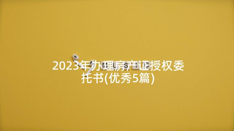 2023年办理房产证授权委托书(优秀5篇)