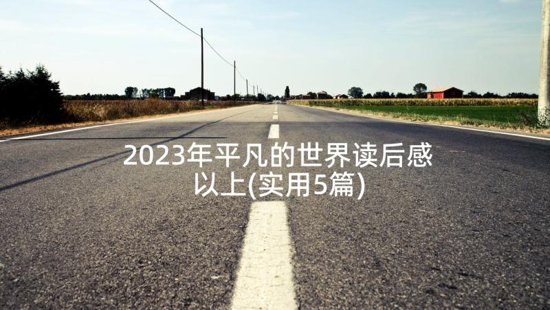 2023年平凡的世界读后感以上(实用5篇)