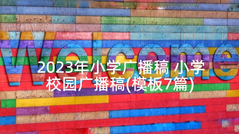 2023年小学广播稿 小学校园广播稿(模板7篇)