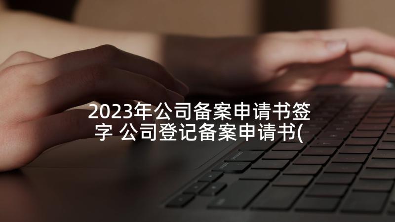 2023年公司备案申请书签字 公司登记备案申请书(通用5篇)