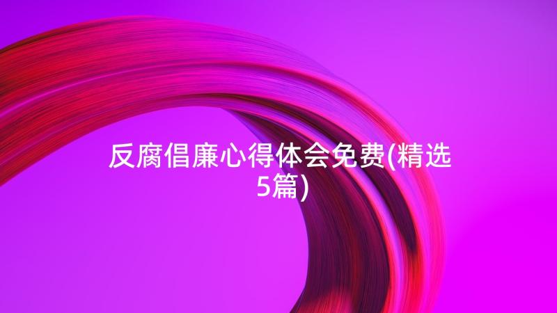 反腐倡廉心得体会免费(精选5篇)