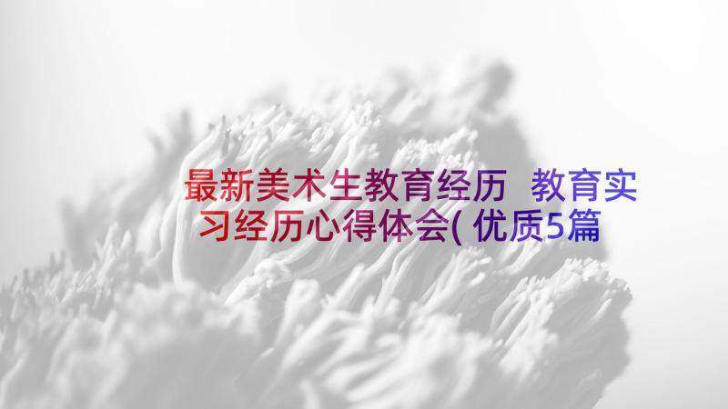 最新美术生教育经历 教育实习经历心得体会(优质5篇)