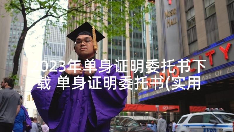 2023年单身证明委托书下载 单身证明委托书(实用10篇)