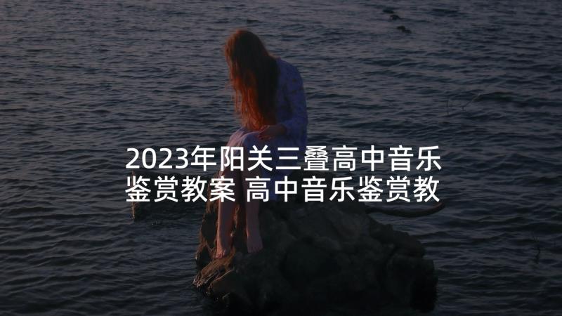 2023年阳关三叠高中音乐鉴赏教案 高中音乐鉴赏教案(通用5篇)