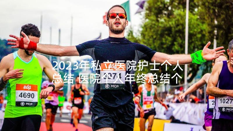 2023年私立医院护士个人总结 医院个人年终总结个人(优质6篇)