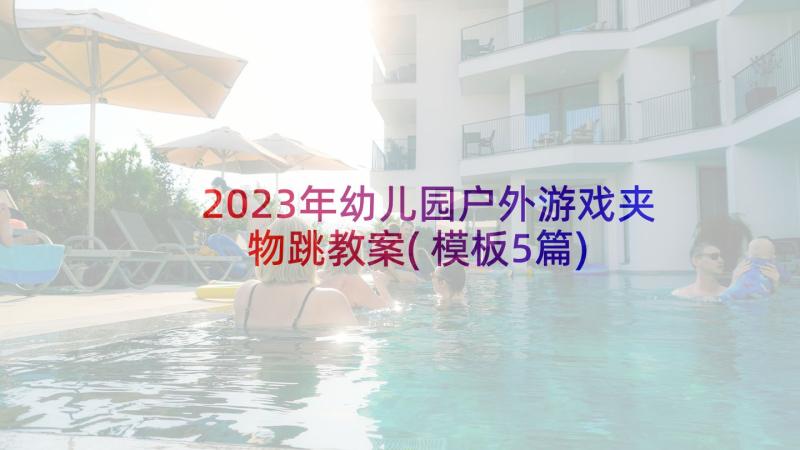 2023年幼儿园户外游戏夹物跳教案(模板5篇)