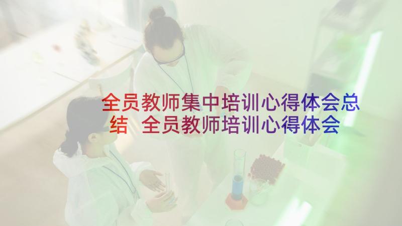 全员教师集中培训心得体会总结 全员教师培训心得体会(大全8篇)