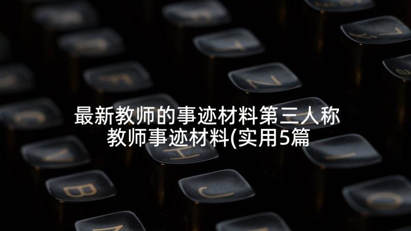 最新教师的事迹材料第三人称 教师事迹材料(实用5篇)