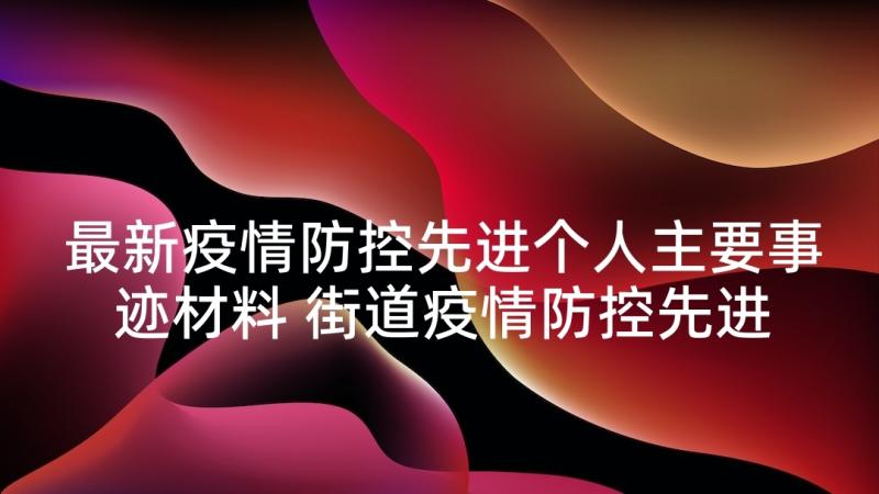 最新疫情防控先进个人主要事迹材料 街道疫情防控先进个人事迹材料(实用10篇)