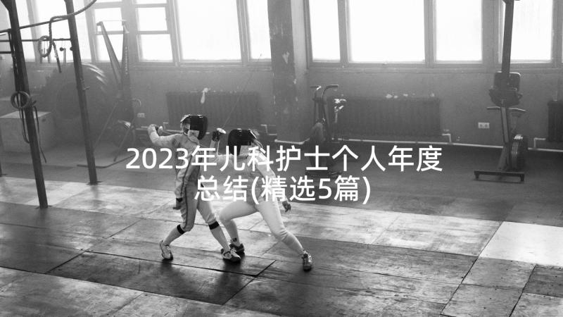 2023年儿科护士个人年度总结(精选5篇)