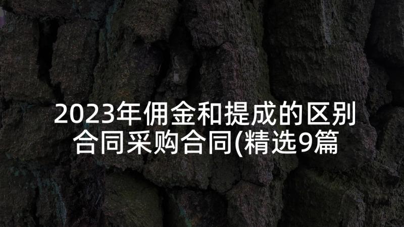 2023年佣金和提成的区别 合同采购合同(精选9篇)