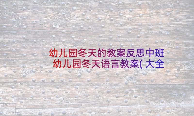 幼儿园冬天的教案反思中班 幼儿园冬天语言教案(大全8篇)