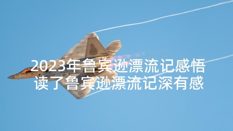 2023年鲁宾逊漂流记感悟 读了鲁宾逊漂流记深有感悟(优质5篇)