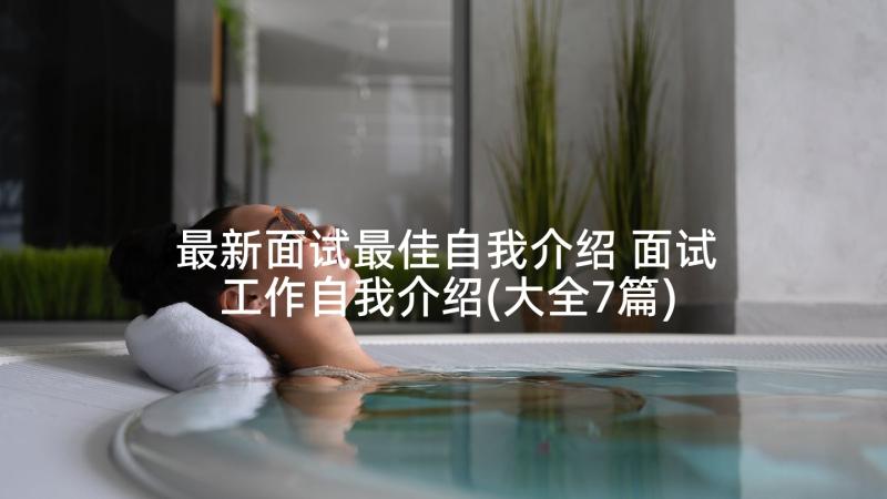 最新面试最佳自我介绍 面试工作自我介绍(大全7篇)