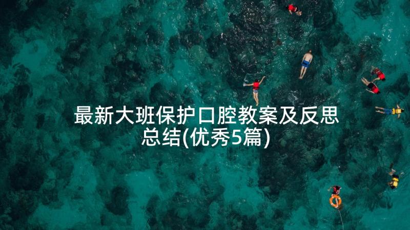 最新大班保护口腔教案及反思总结(优秀5篇)