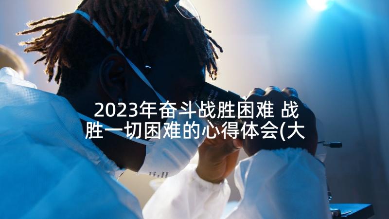 2023年奋斗战胜困难 战胜一切困难的心得体会(大全7篇)