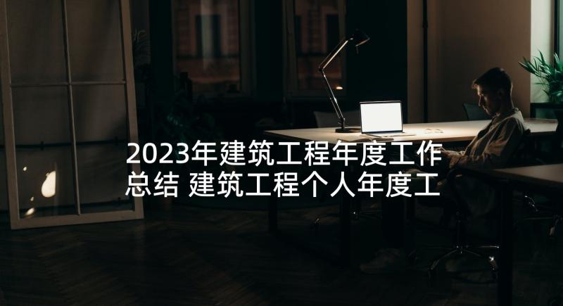 2023年建筑工程年度工作总结 建筑工程个人年度工作总结(大全8篇)