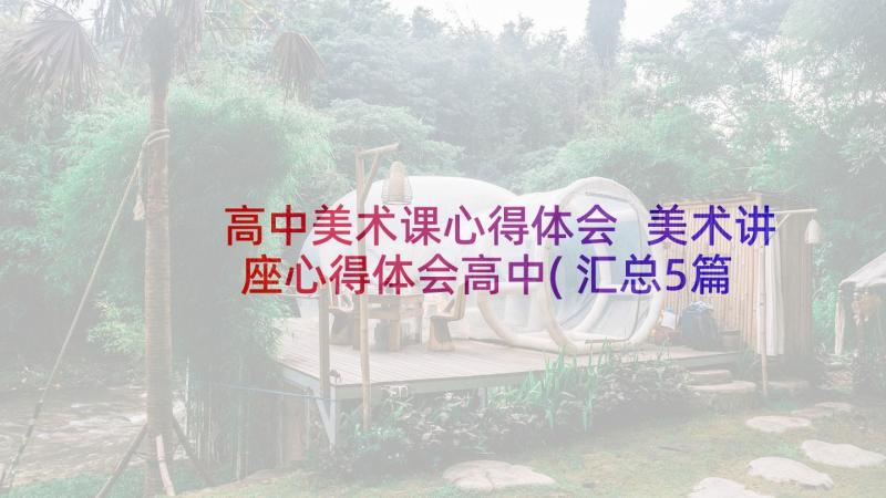 高中美术课心得体会 美术讲座心得体会高中(汇总5篇)