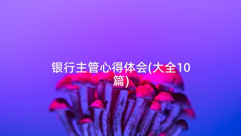 银行主管心得体会(大全10篇)