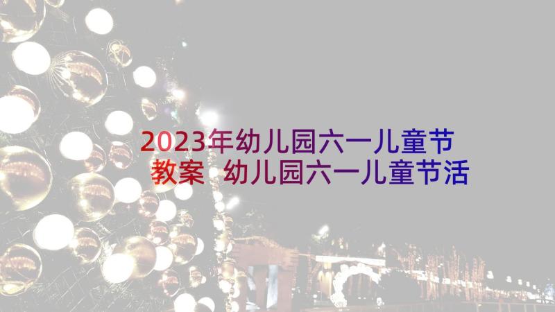 2023年幼儿园六一儿童节教案 幼儿园六一儿童节活动教案(模板6篇)