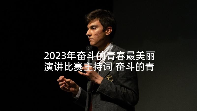 2023年奋斗的青春最美丽演讲比赛主持词 奋斗的青春最美丽演讲稿(通用9篇)