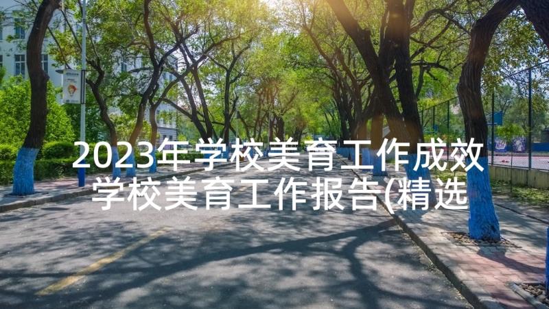 2023年学校美育工作成效 学校美育工作报告(精选8篇)