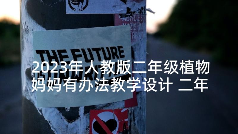 2023年人教版二年级植物妈妈有办法教学设计 二年级语文植物妈妈有办法教学设计(大全5篇)