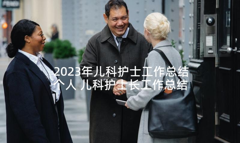 2023年儿科护士工作总结个人 儿科护士长工作总结(优秀10篇)