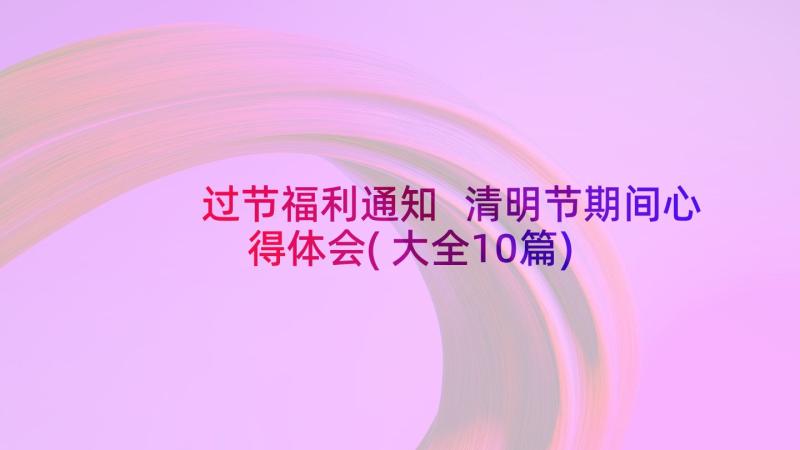 过节福利通知 清明节期间心得体会(大全10篇)