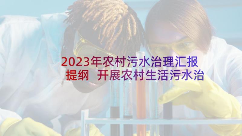 2023年农村污水治理汇报提纲 开展农村生活污水治理工作汇报(优秀5篇)